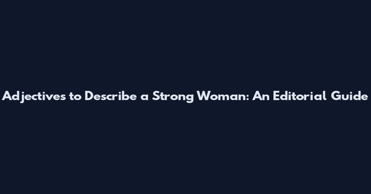 Adjectives to Describe a Strong Woman: An Editorial Guide