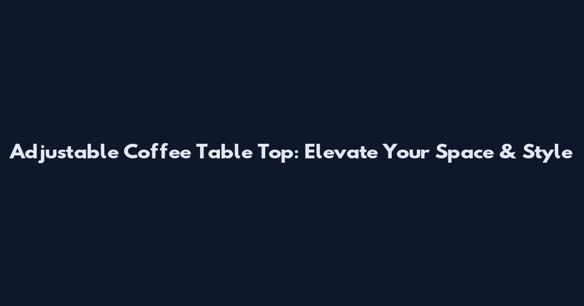 Adjustable Coffee Table Top: Elevate Your Space & Style