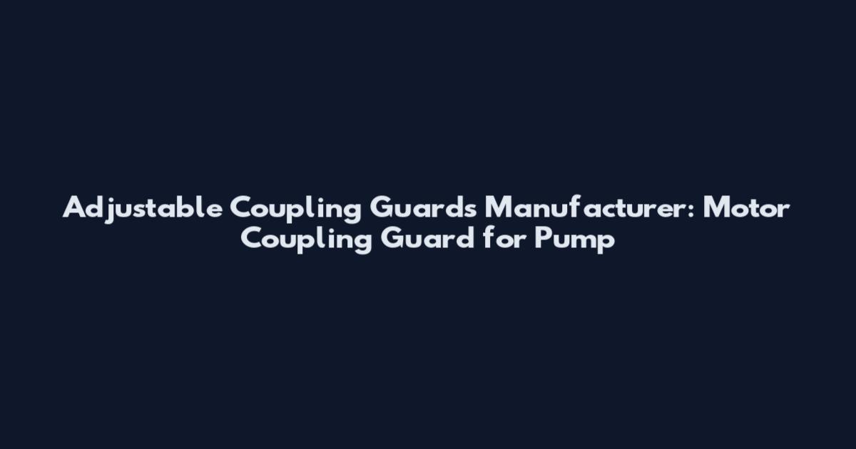 Adjustable Coupling Guards Manufacturer: Motor Coupling Guard for Pump