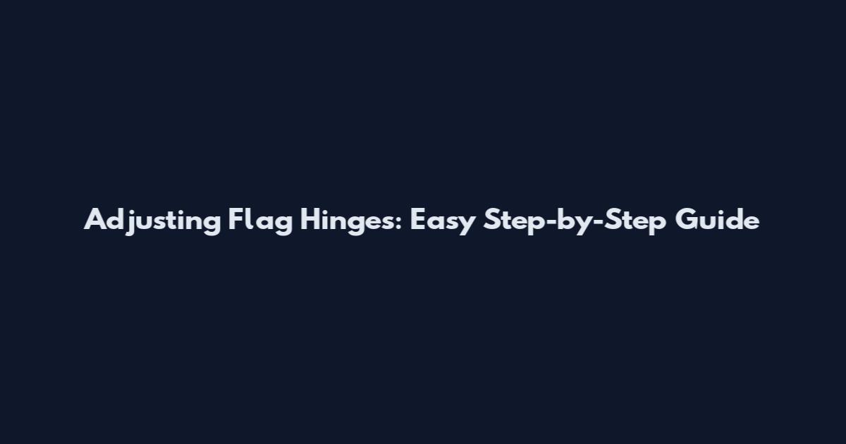 Adjusting Flag Hinges: Easy Step-by-Step Guide