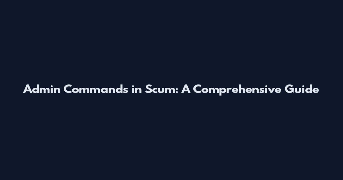 Admin Commands in Scum: A Comprehensive Guide