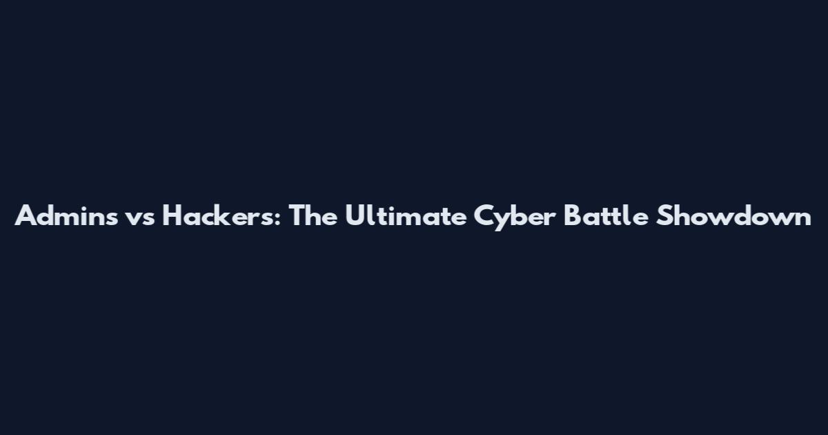 Admins vs Hackers: The Ultimate Cyber Battle Showdown
