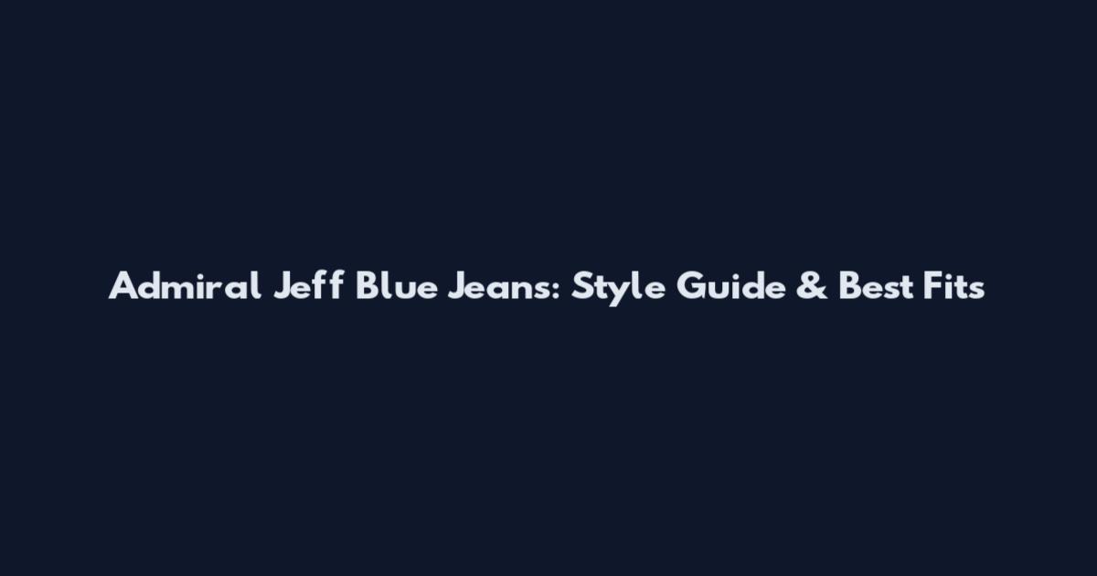 Admiral Jeff Blue Jeans: Style Guide & Best Fits