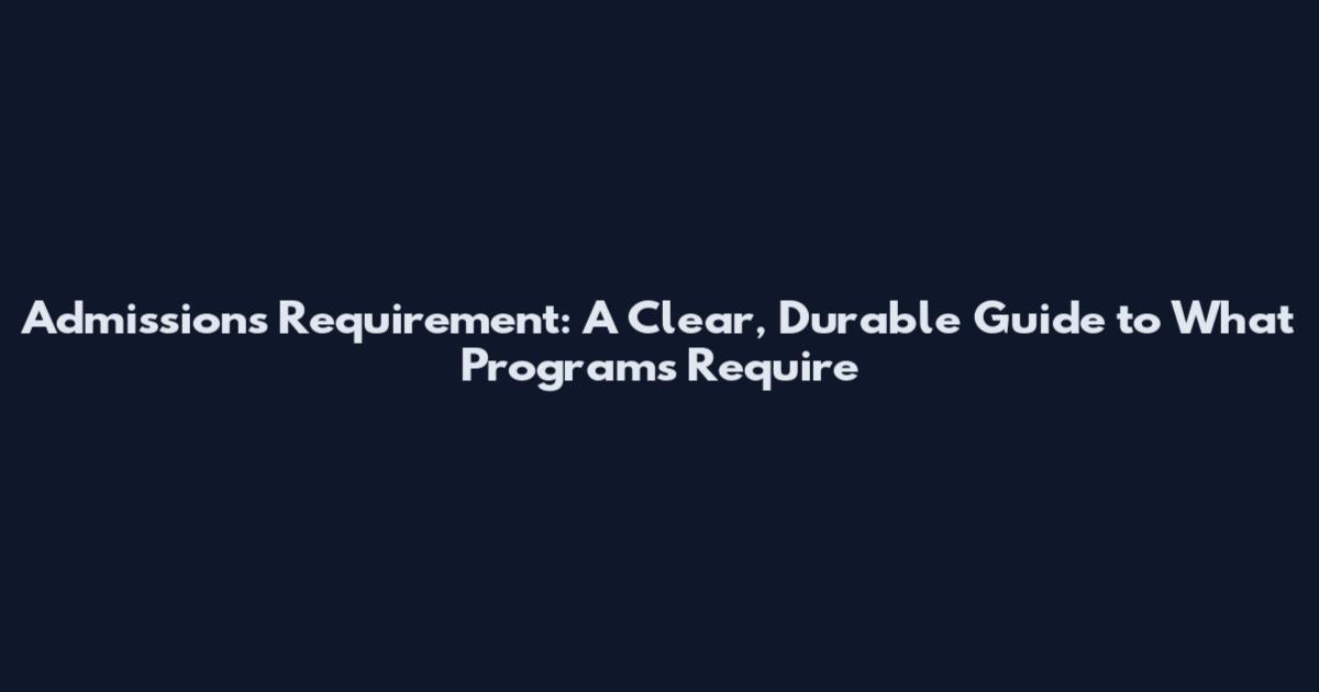 Admissions Requirement: A Clear, Durable Guide to What Programs Require