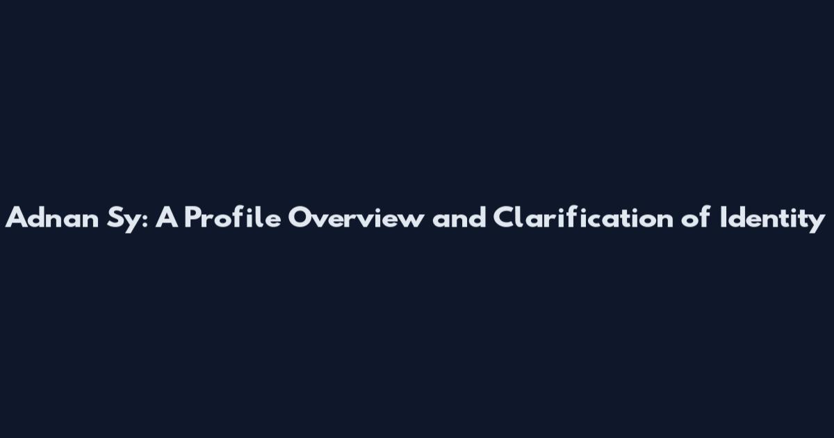 Adnan Sy: A Profile Overview and Clarification of Identity