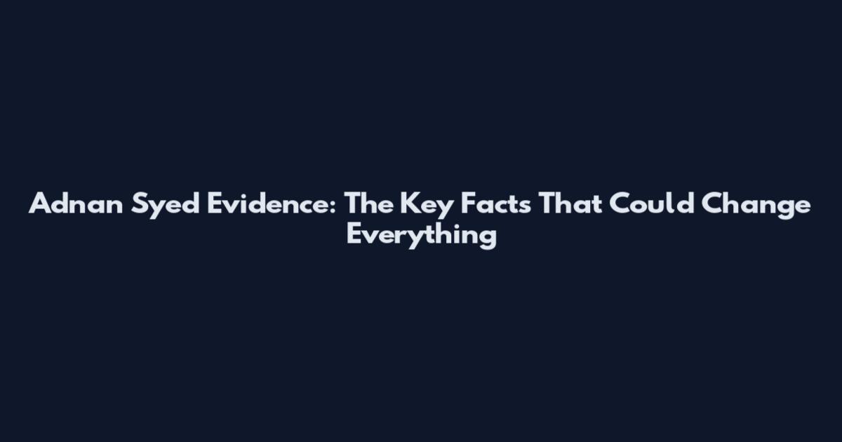 Adnan Syed Evidence: The Key Facts That Could Change Everything