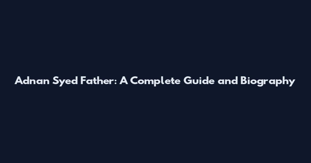 Adnan Syed Father: A Complete Guide and Biography