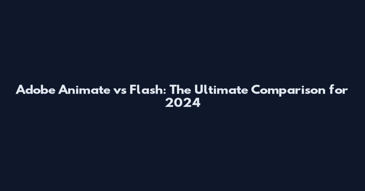 Adobe Animate vs Flash: The Ultimate Comparison for 2024