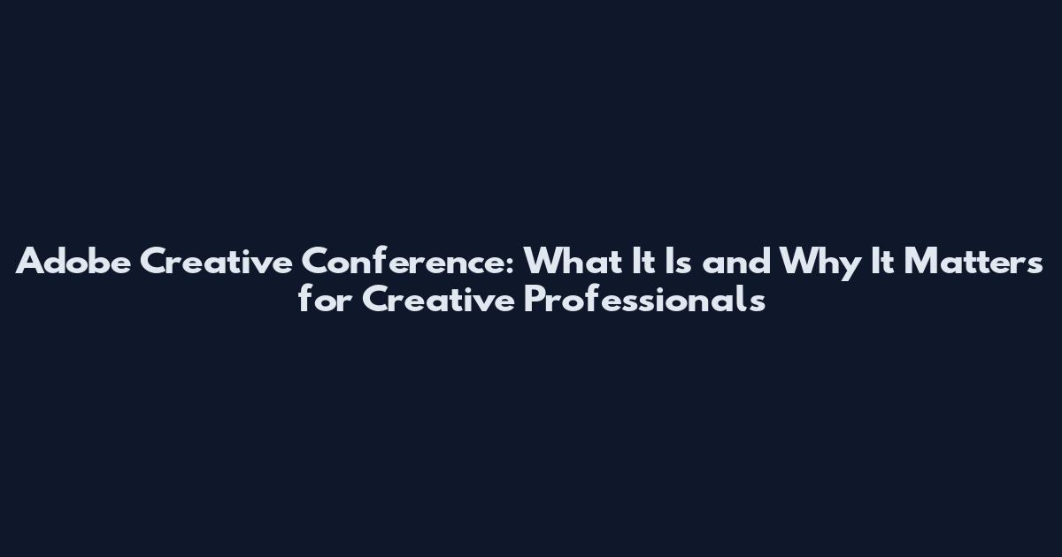 Adobe Creative Conference: What It Is and Why It Matters for Creative Professionals