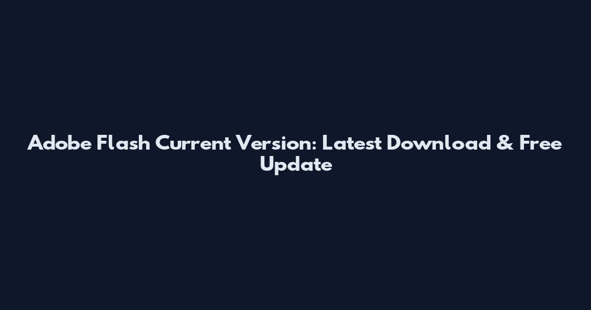 Adobe Flash Current Version: Latest Download & Free Update