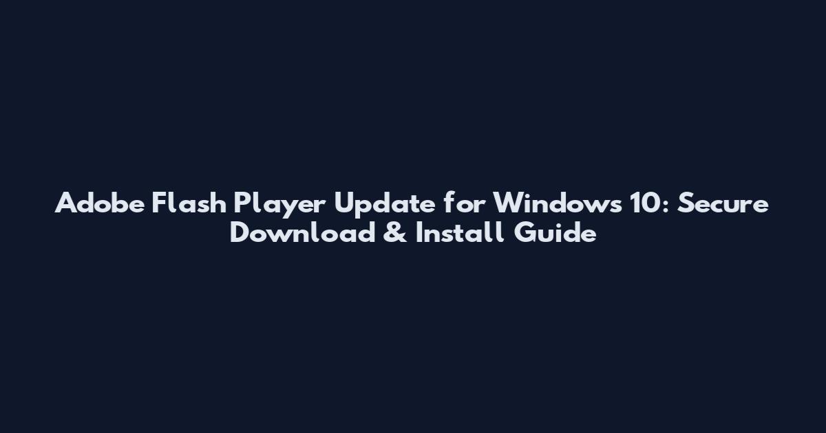 Adobe Flash Player Update for Windows 10: Secure Download & Install Guide