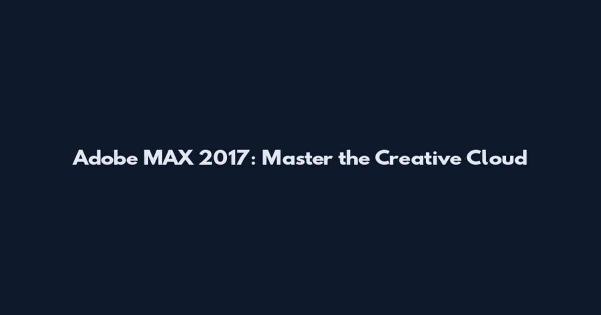 Adobe MAX 2017: Master the Creative Cloud