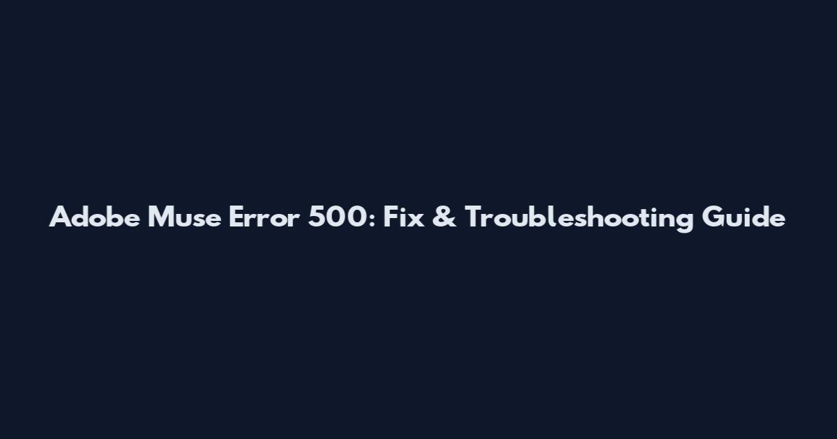 Adobe Muse Error 500: Fix & Troubleshooting Guide