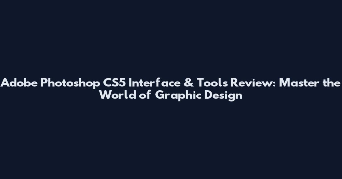 Adobe Photoshop CS5 Interface & Tools Review: Master the World of Graphic Design