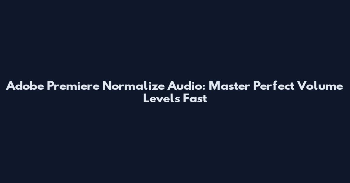 Adobe Premiere Normalize Audio: Master Perfect Volume Levels Fast