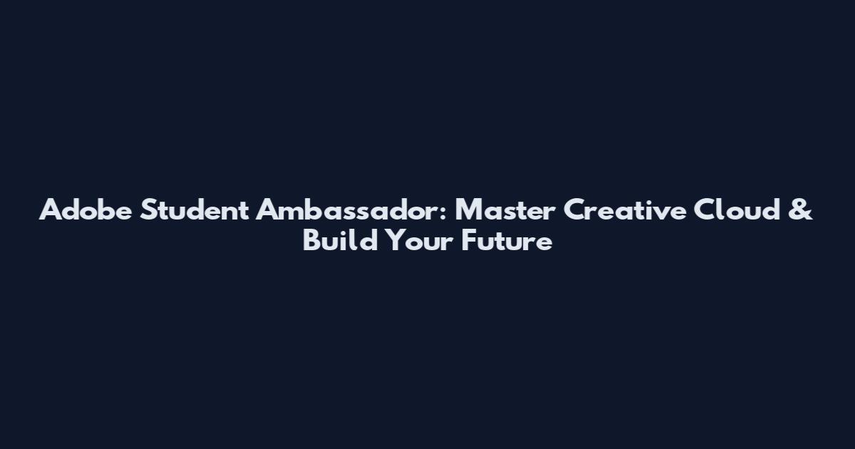 Adobe Student Ambassador: Master Creative Cloud & Build Your Future