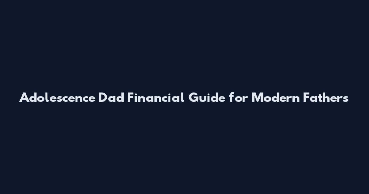 Adolescence Dad Financial Guide for Modern Fathers
