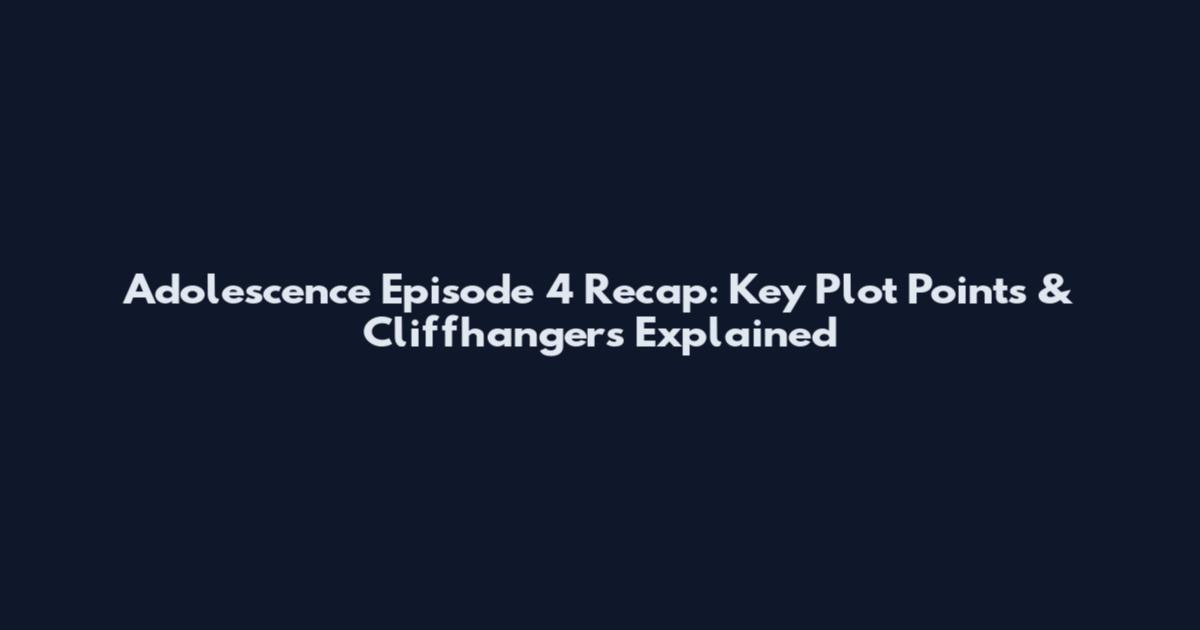 Adolescence Episode 4 Recap: Key Plot Points & Cliffhangers Explained