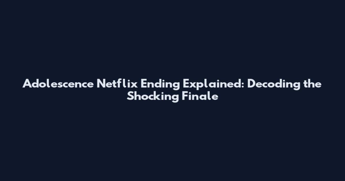 Adolescence Netflix Ending Explained: Decoding the Shocking Finale