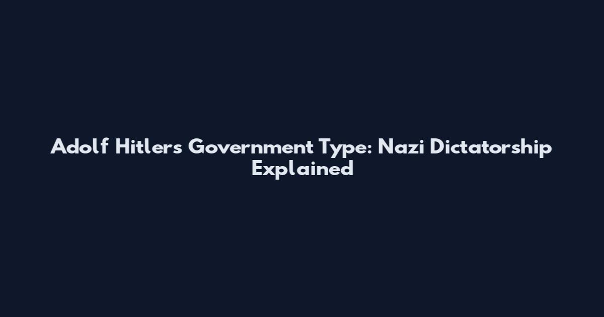 Adolf Hitler's Government Type: Nazi Dictatorship Explained