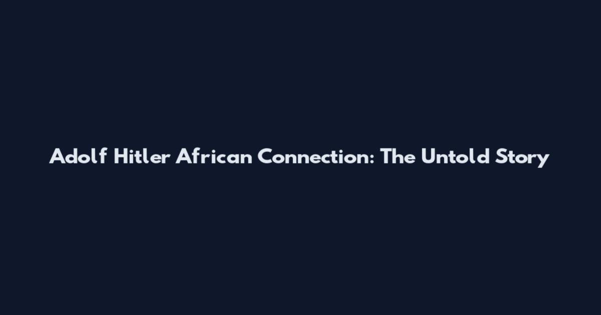 Adolf Hitler African Connection: The Untold Story