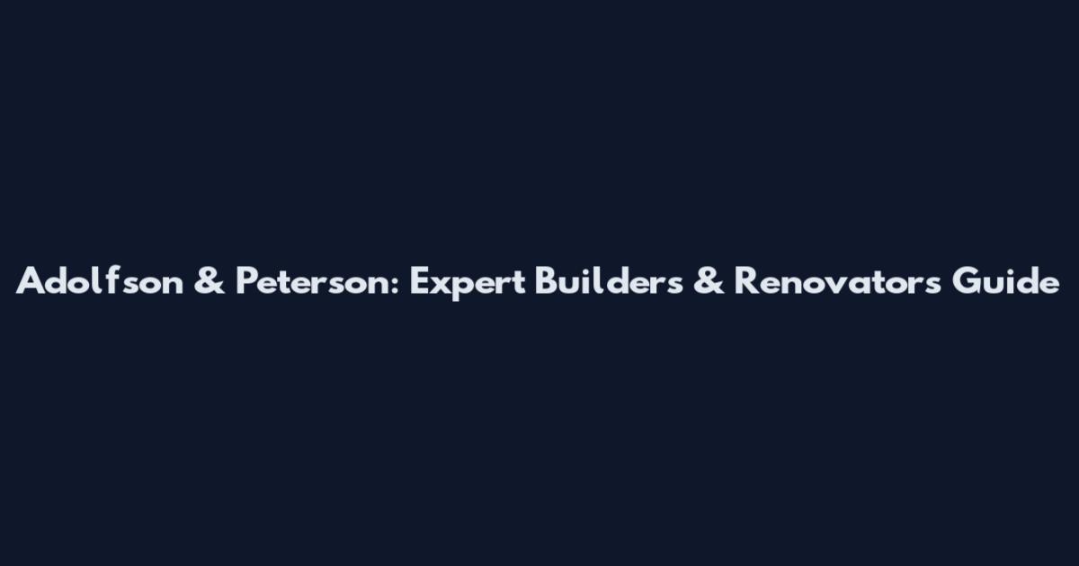 Adolfson & Peterson: Expert Builders & Renovators Guide