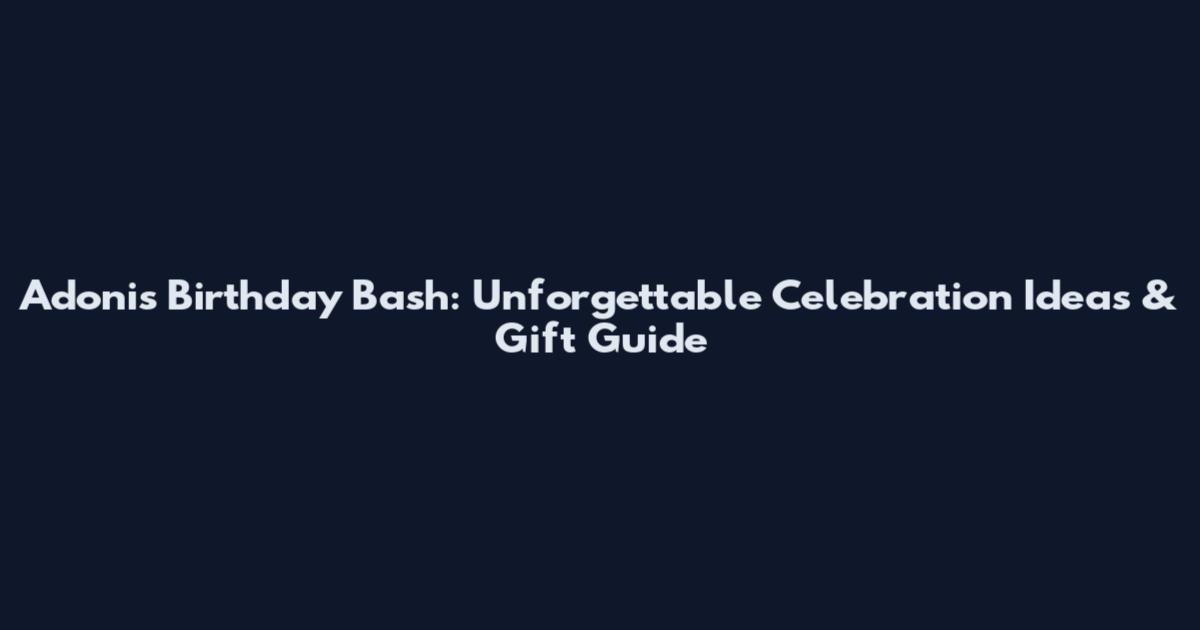 Adonis Birthday Bash: Unforgettable Celebration Ideas & Gift Guide