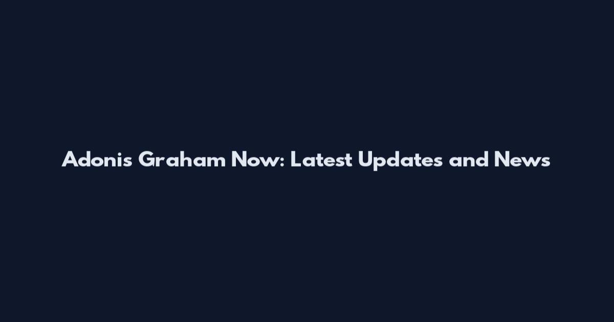 Adonis Graham Now: Latest Updates and News