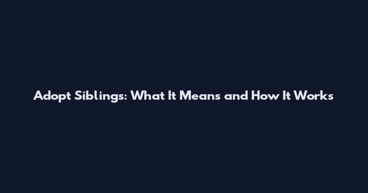 Adopt Siblings: What It Means and How It Works