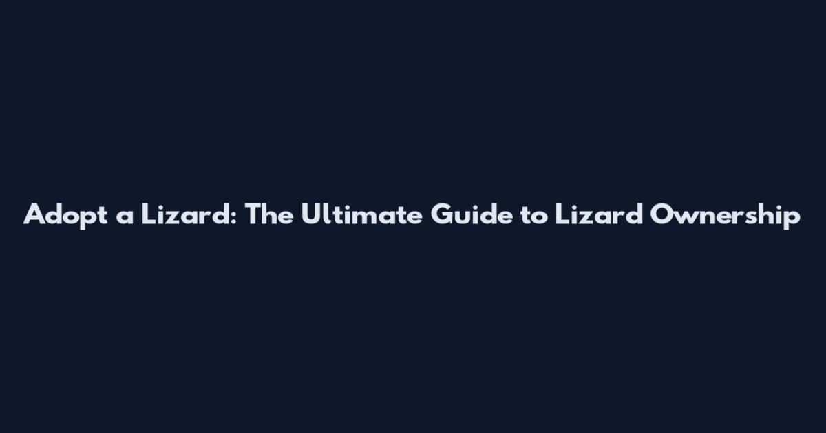 Adopt a Lizard: The Ultimate Guide to Lizard Ownership