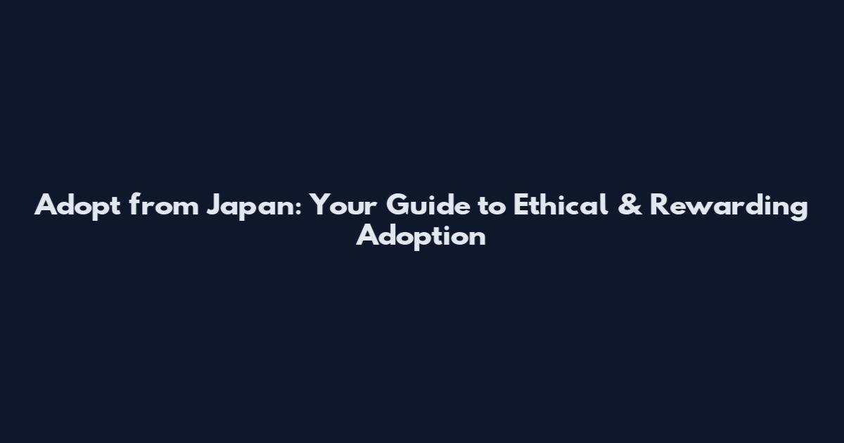 Adopt from Japan: Your Guide to Ethical & Rewarding Adoption
