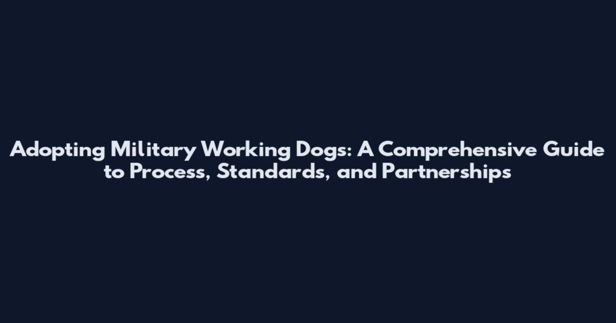Adopting Military Working Dogs: A Comprehensive Guide to Process, Standards, and Partnerships