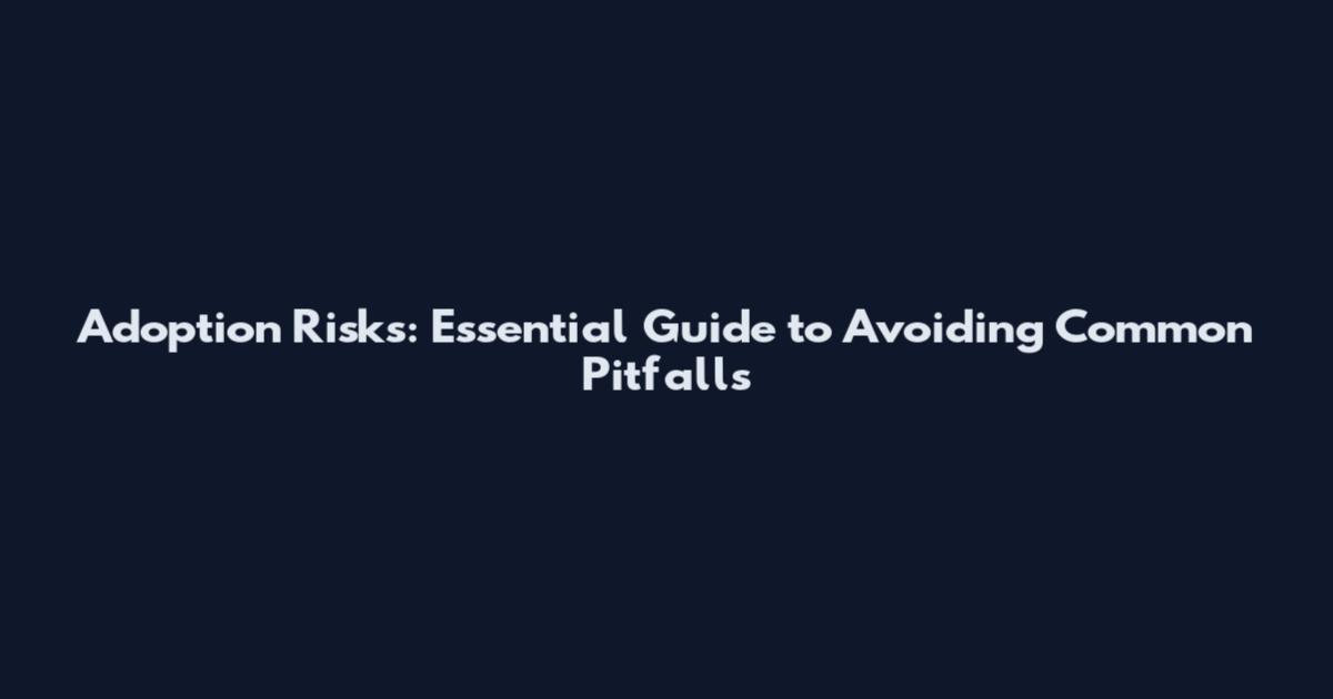 Adoption Risks: Essential Guide to Avoiding Common Pitfalls