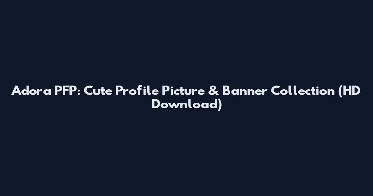 Adora PFP: Cute Profile Picture & Banner Collection (HD Download)