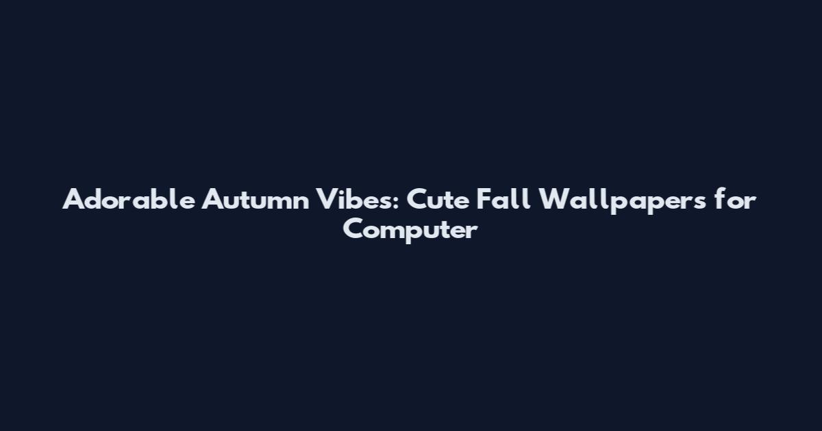 Adorable Autumn Vibes: Cute Fall Wallpapers for Computer