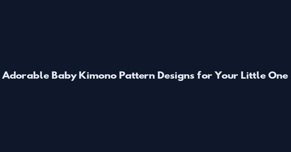 Adorable Baby Kimono Pattern Designs for Your Little One