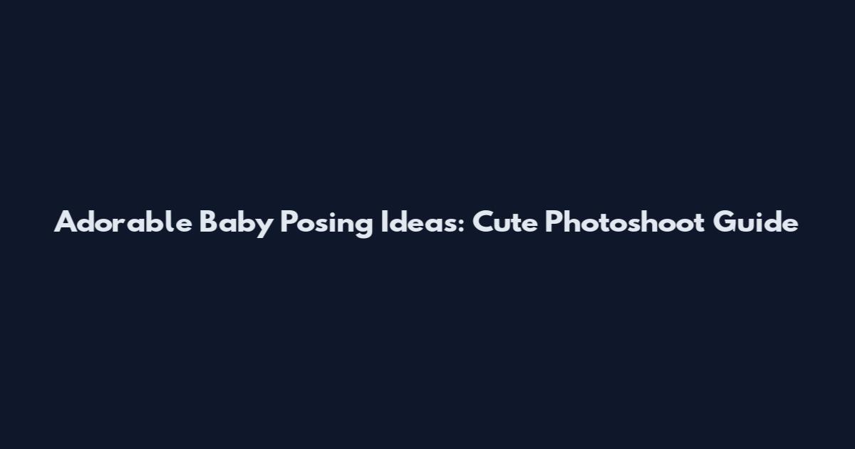 Adorable Baby Posing Ideas: Cute Photoshoot Guide