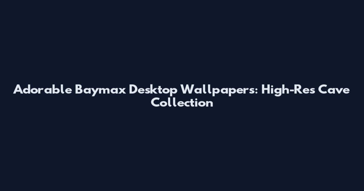 Adorable Baymax Desktop Wallpapers: High-Res Cave Collection