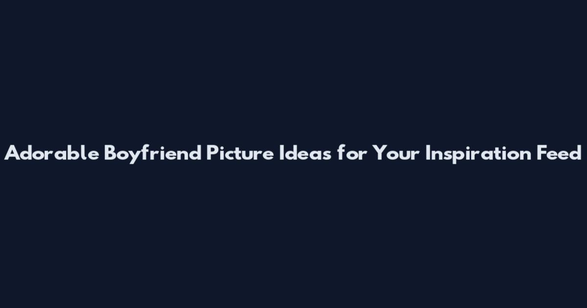 Adorable Boyfriend Picture Ideas for Your Inspiration Feed