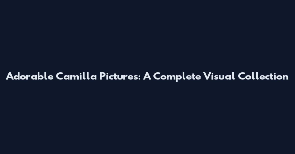 Adorable Camilla Pictures: A Complete Visual Collection
