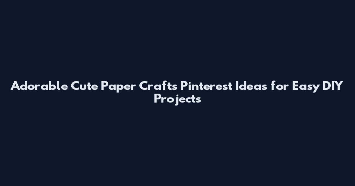 Adorable Cute Paper Crafts Pinterest Ideas for Easy DIY Projects