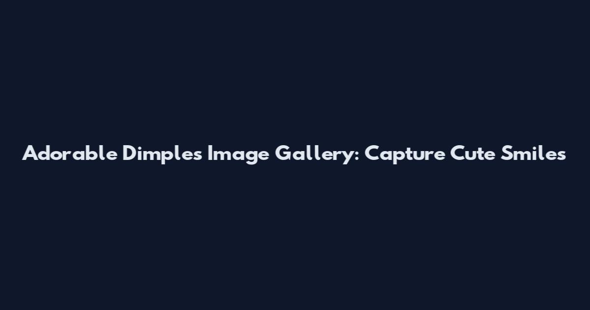 Adorable Dimples Image Gallery: Capture Cute Smiles