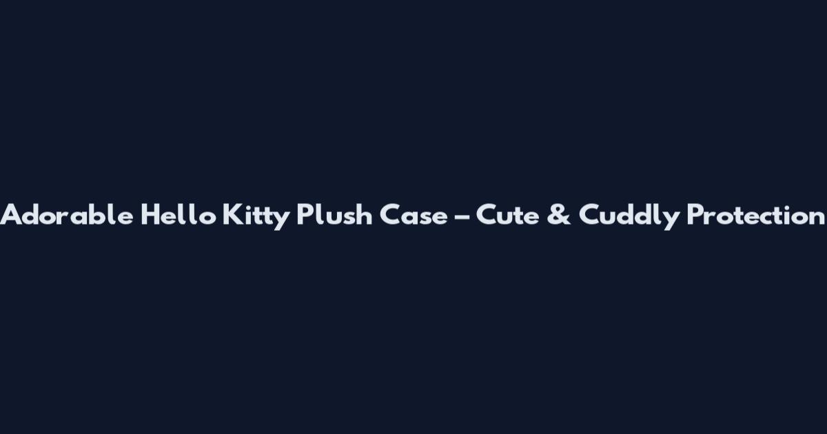 Adorable Hello Kitty Plush Case – Cute & Cuddly Protection