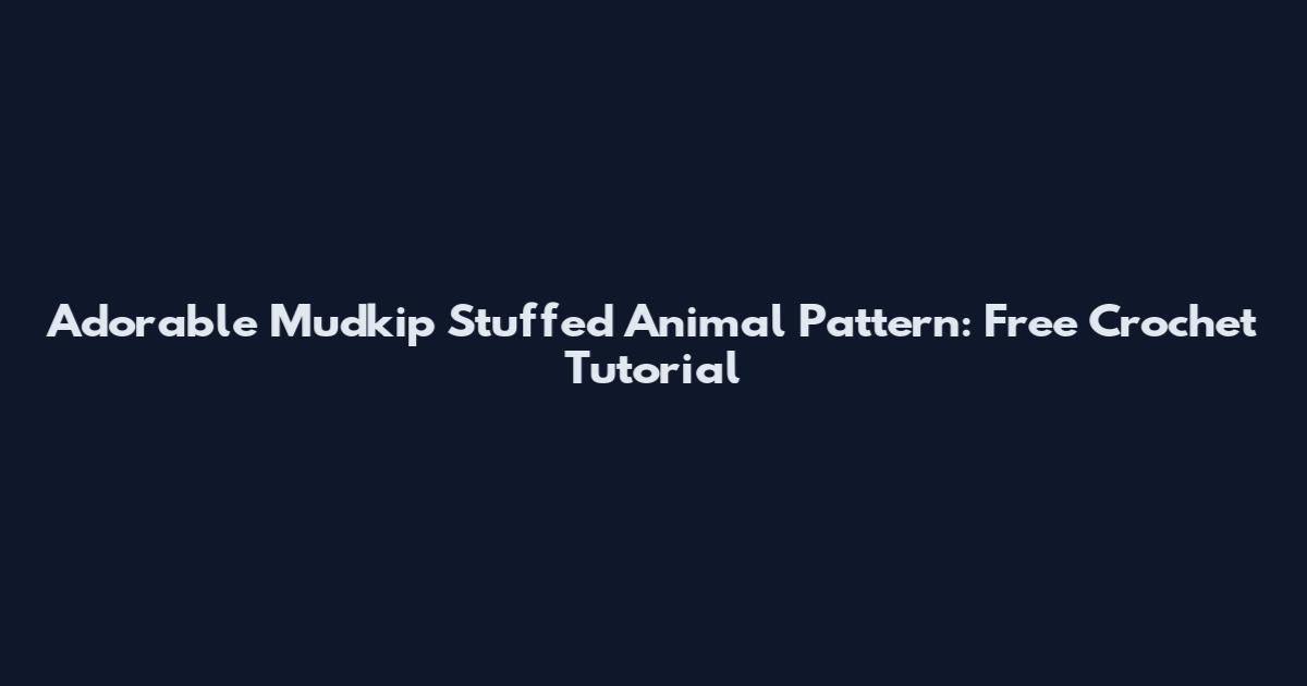 Adorable Mudkip Stuffed Animal Pattern: Free Crochet Tutorial