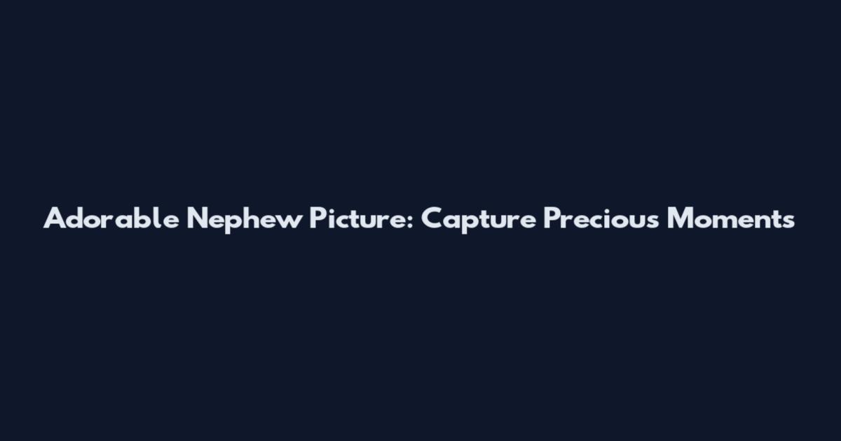 Adorable Nephew Picture: Capture Precious Moments