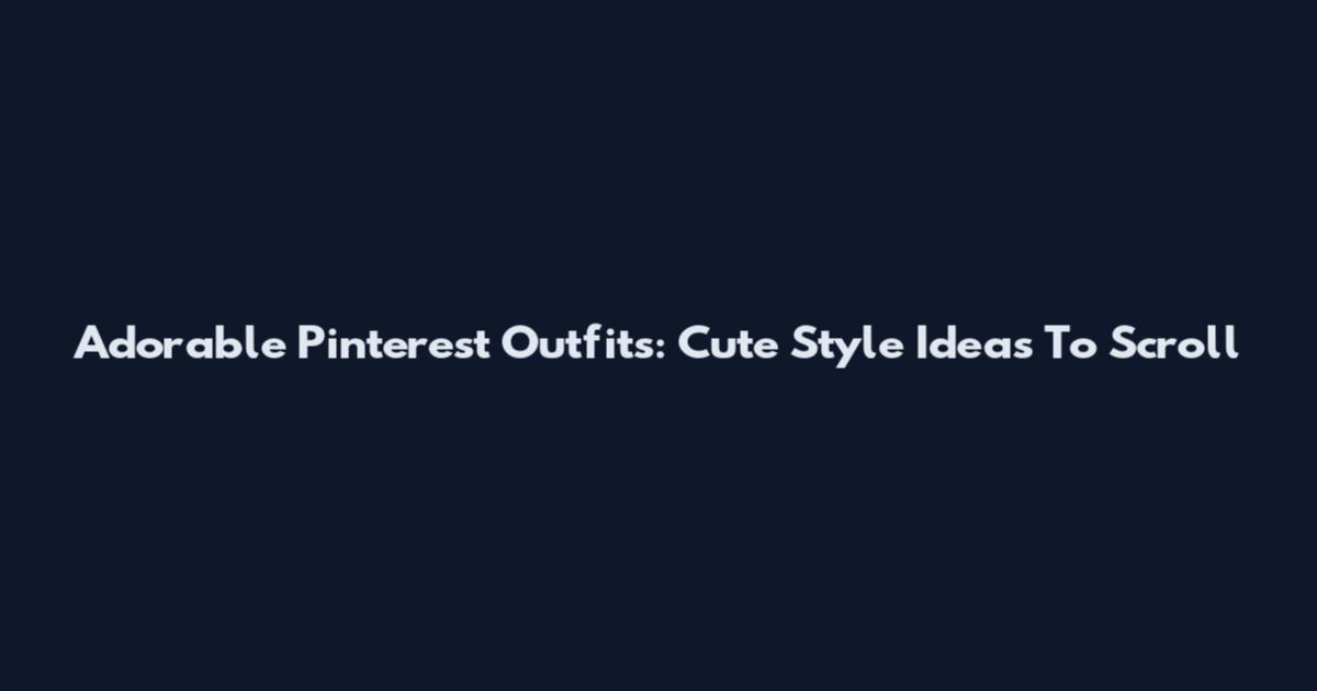 Adorable Pinterest Outfits: Cute Style Ideas To Scroll
