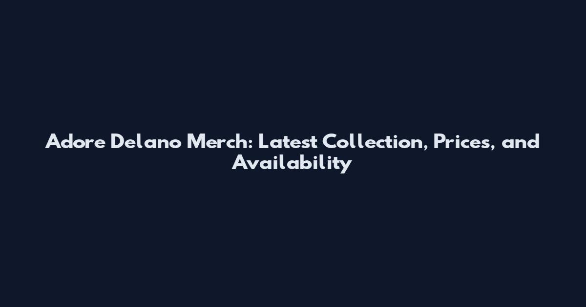 Adore Delano Merch: Latest Collection, Prices, and Availability
