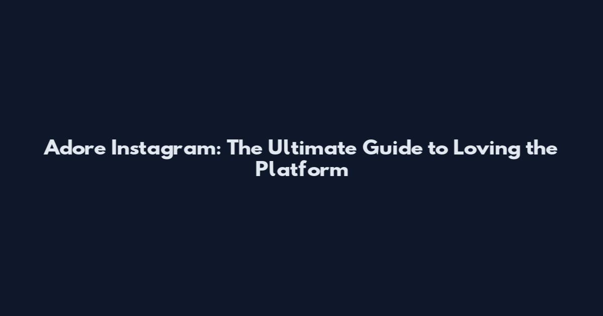 Adore Instagram: The Ultimate Guide to Loving the Platform