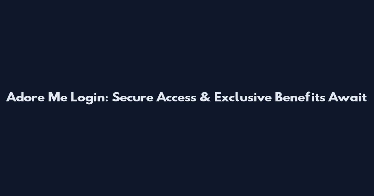 Adore Me Login: Secure Access & Exclusive Benefits Await