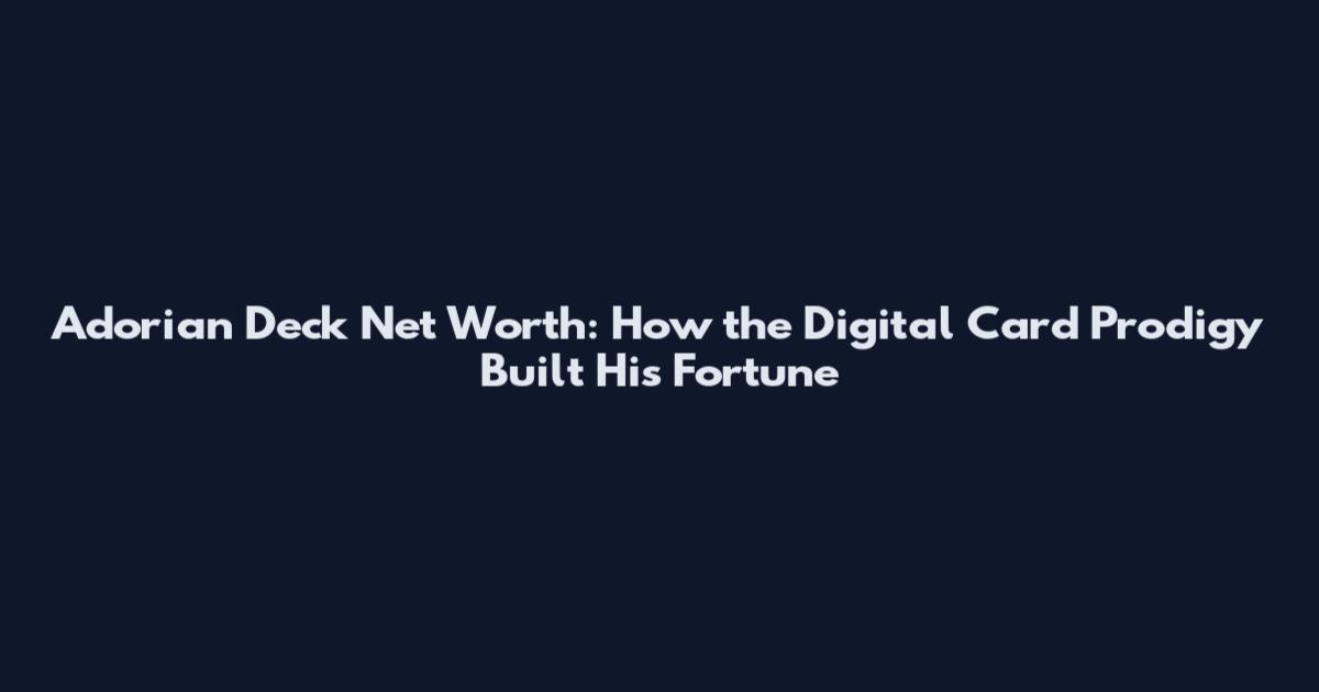 Adorian Deck Net Worth: How the Digital Card Prodigy Built His Fortune